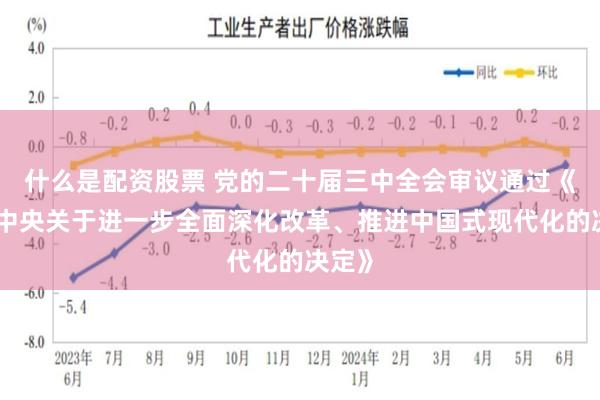 什么是配资股票 党的二十届三中全会审议通过《中共中央关于进一步全面深化改革、推进中国式现代化的决定》