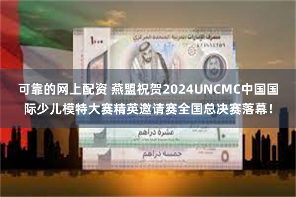 可靠的网上配资 燕盟祝贺2024UNCMC中国国际少儿模特大赛精英邀请赛全国总决赛落幕！