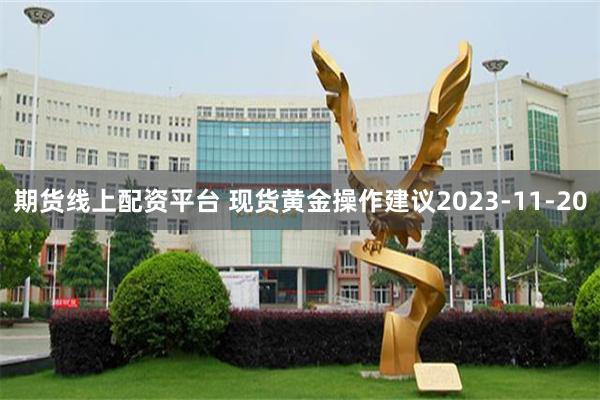 期货线上配资平台 现货黄金操作建议2023-11-20