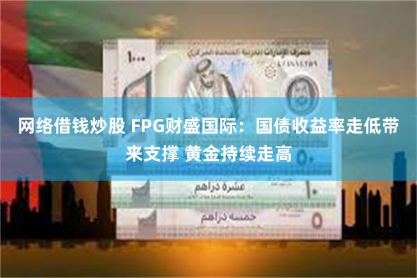 网络借钱炒股 FPG财盛国际：国债收益率走低带来支撑 黄金持续走高