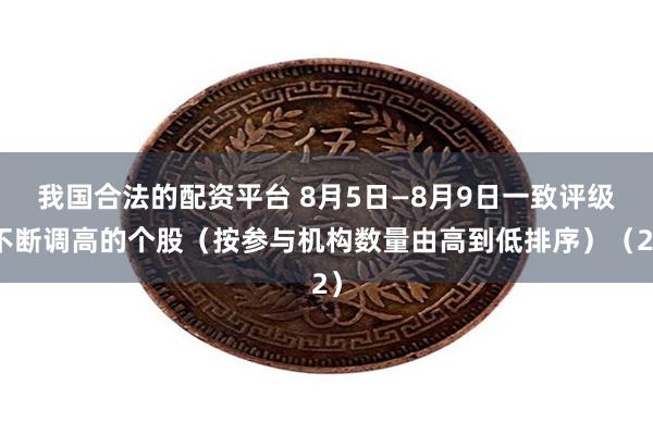 我国合法的配资平台 8月5日—8月9日一致评级不断调高的个股（按参与机构数量由高到低排序）（2）