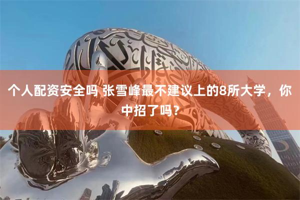 个人配资安全吗 张雪峰最不建议上的8所大学，你中招了吗？