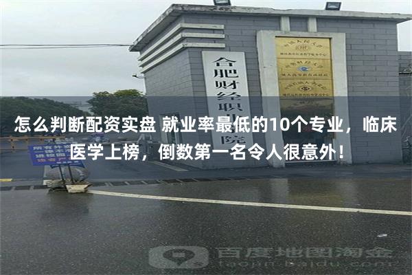 怎么判断配资实盘 就业率最低的10个专业，临床医学上榜，倒数第一名令人很意外！