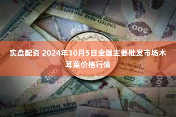 实盘配资 2024年10月5日全国主要批发市场木耳菜价格行情