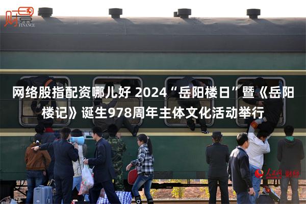 网络股指配资哪儿好 2024“岳阳楼日”暨《岳阳楼记》诞生978周年主体文化活动举行