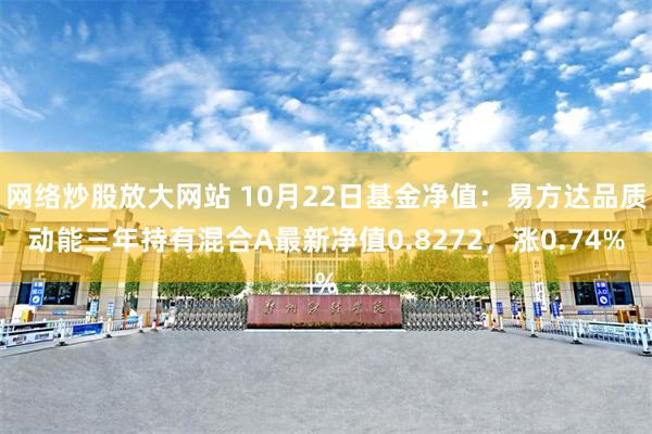 网络炒股放大网站 10月22日基金净值：易方达品质动能三年持有混合A最新净值0.8272，涨0.74%