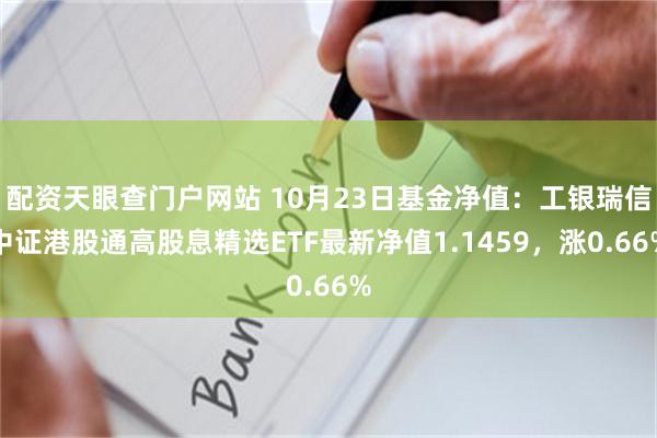 配资天眼查门户网站 10月23日基金净值：工银瑞信中证港股通高股息精选ETF最新净值1.1459，涨0.66%