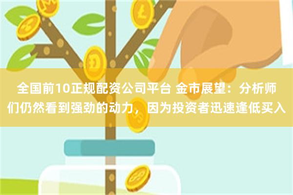 全国前10正规配资公司平台 金市展望：分析师们仍然看到强劲的动力，因为投资者迅速逢低买入