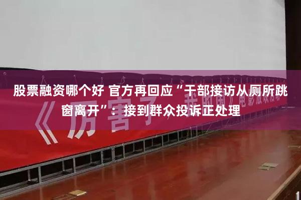 股票融资哪个好 官方再回应“干部接访从厕所跳窗离开”：接到群众投诉正处理