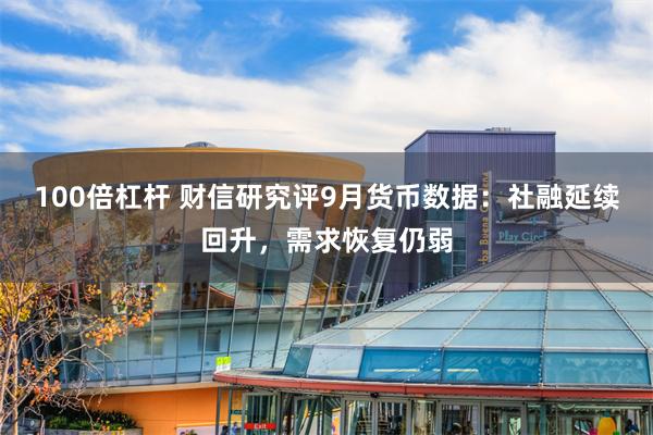 100倍杠杆 财信研究评9月货币数据：社融延续回升，需求恢复仍弱