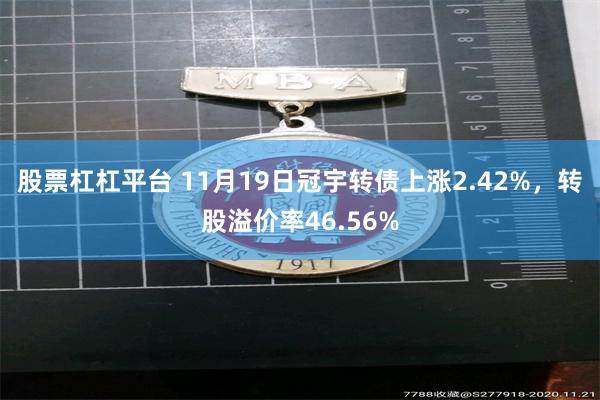 股票杠杠平台 11月19日冠宇转债上涨2.42%，转股溢价率46.56%