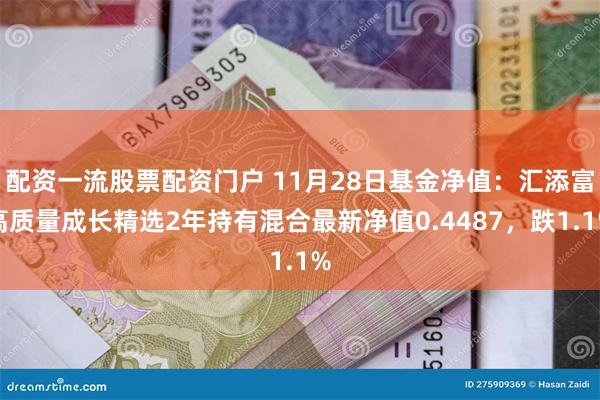 配资一流股票配资门户 11月28日基金净值：汇添富高质量成长精选2年持有混合最新净值0.4487，跌1.1%