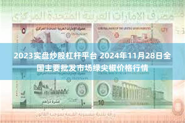 2023实盘炒股杠杆平台 2024年11月28日全国主要批发市场绿尖椒价格行情