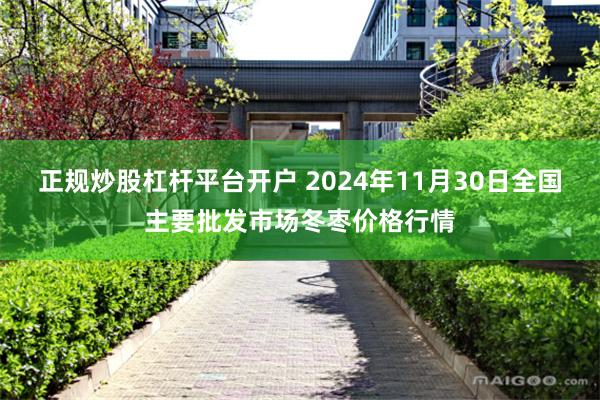 正规炒股杠杆平台开户 2024年11月30日全国主要批发市场冬枣价格行情