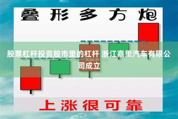 股票杠杆投资股市里的杠杆 浙江嘉里汽车有限公司成立