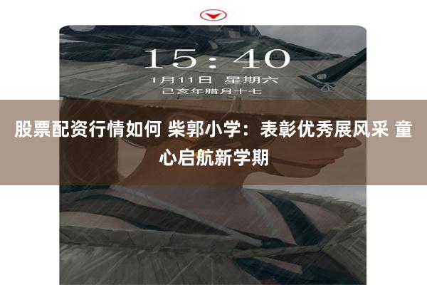 股票配资行情如何 柴郭小学：表彰优秀展风采 童心启航新学期