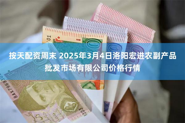 按天配资周末 2025年3月4日洛阳宏进农副产品批发市场有限公司价格行情