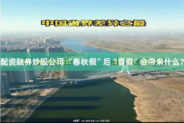 配资融券炒股公司 “春秋假”后“雪假”会带来什么?